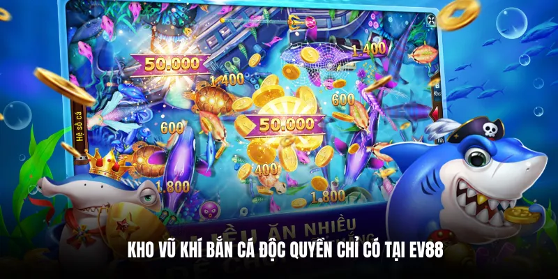 Kho vũ khí bắn cá độc quyền chỉ có tại EV88.